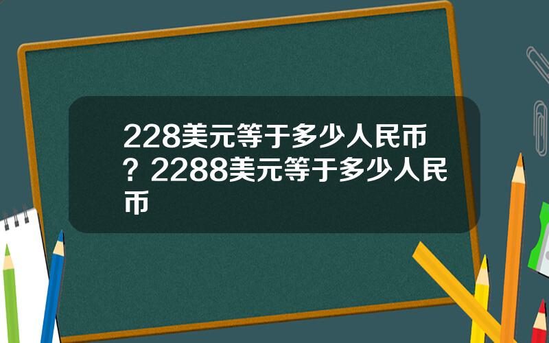 228美元等于多少人民币？2288美元等于多少人民币