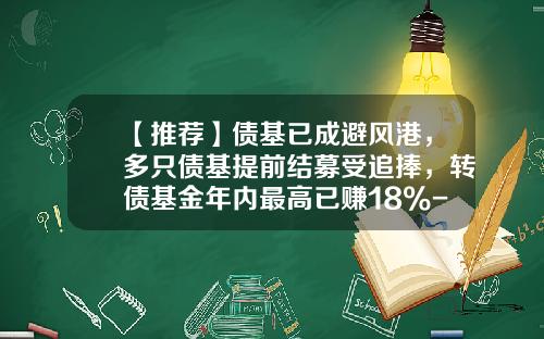 【推荐】债基已成避风港,多只债基提前结募受追捧,转债基金年内最高已赚18%-500元混合型基金一月最多挣多少