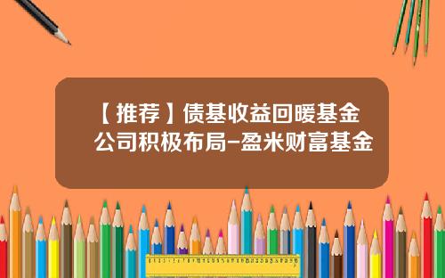 【推荐】债基收益回暖基金公司积极布局-盈米财富基金