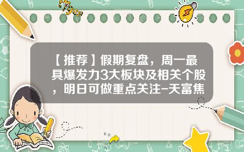 【推荐】假期复盘,周一最具爆发力3大板块及相关个股,明日可做重点关注-天富焦点基金净值