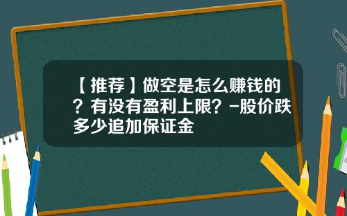 【推荐】做空是怎么赚钱的?有没有盈利上限?-股价跌多少追加保证金