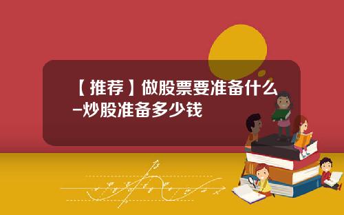 【推荐】做股票要准备什么-炒股准备多少钱