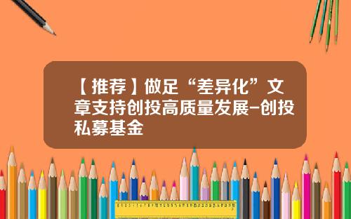 【推荐】做足“差异化”文章支持创投高质量发展-创投私募基金