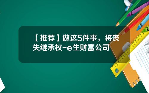 【推荐】做这5件事，将丧失继承权-e生财富公司