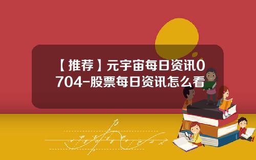 【推荐】元宇宙每日资讯0704-股票每日资讯怎么看