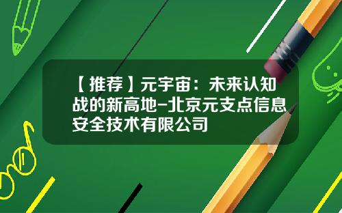 【推荐】元宇宙：未来认知战的新高地-北京元支点信息安全技术有限公司