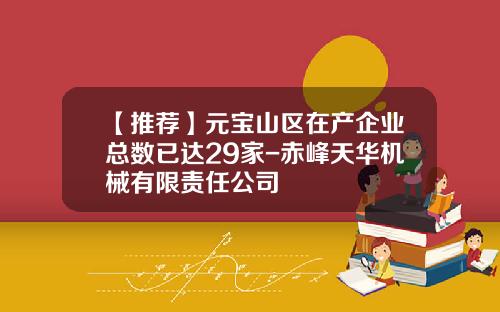 【推荐】元宝山区在产企业总数已达29家-赤峰天华机械有限责任公司