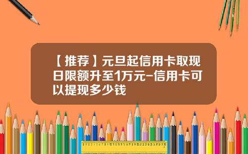【推荐】元旦起信用卡取现日限额升至1万元-信用卡可以提现多少钱