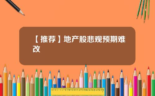 【推荐】地产股悲观预期难改