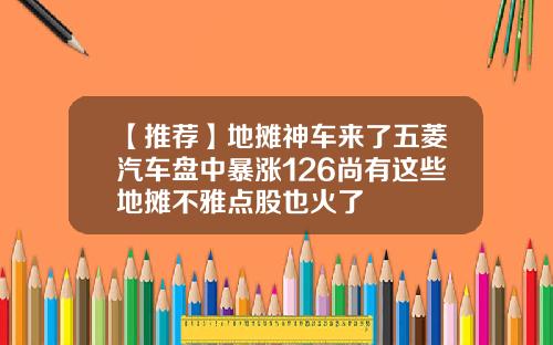 【推荐】地摊神车来了五菱汽车盘中暴涨126尚有这些地摊不雅点股也火了