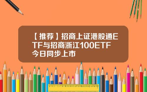 【推荐】招商上证港股通ETF与招商浙江100ETF今日同步上市