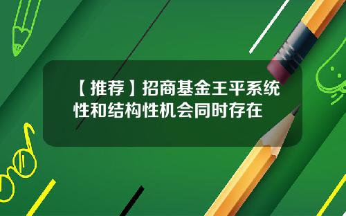 【推荐】招商基金王平系统性和结构性机会同时存在