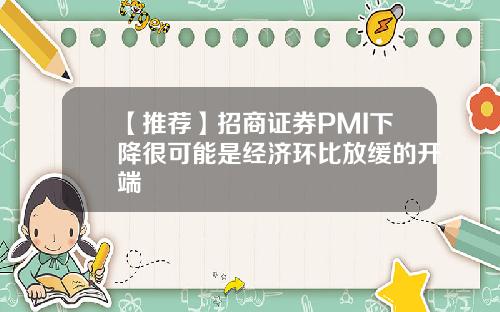 【推荐】招商证券PMI下降很可能是经济环比放缓的开端
