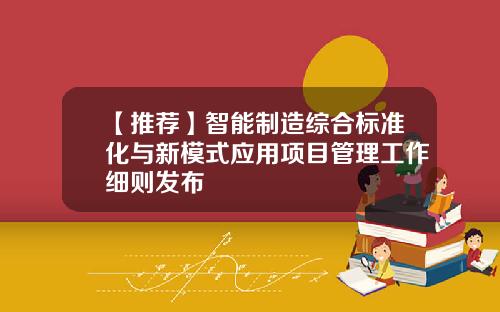 【推荐】智能制造综合标准化与新模式应用项目管理工作细则发布