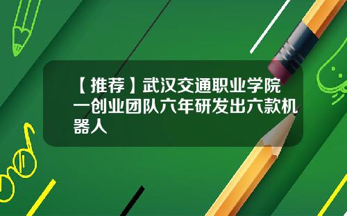 【推荐】武汉交通职业学院一创业团队六年研发出六款机器人