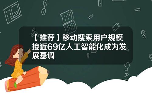 【推荐】移动搜索用户规模接近69亿人工智能化成为发展基调