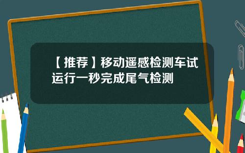 【推荐】移动遥感检测车试运行一秒完成尾气检测