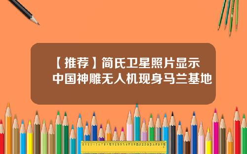 【推荐】简氏卫星照片显示中国神雕无人机现身马兰基地