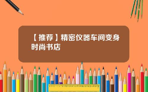 【推荐】精密仪器车间变身时尚书店