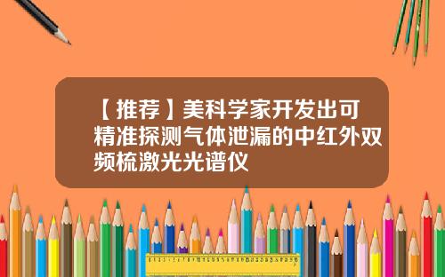 【推荐】美科学家开发出可精准探测气体泄漏的中红外双频梳激光光谱仪