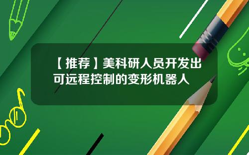 【推荐】美科研人员开发出可远程控制的变形机器人