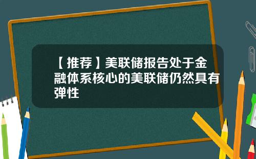 【推荐】美联储报告处于金融体系核心的美联储仍然具有弹性