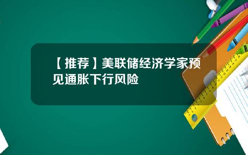 【推荐】美联储经济学家预见通胀下行风险