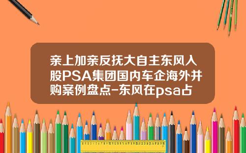亲上加亲反抚大自主东风入股PSA集团国内车企海外并购案例盘点-东风在psa占有多少股份【新闻】.