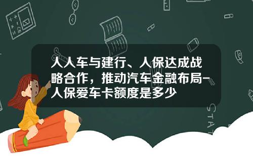 人人车与建行、人保达成战略合作,推动汽车金融布局-人保爱车卡额度是多少