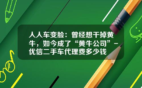 人人车变脸：曾经想干掉黄牛，如今成了“黄牛公司”-优信二手车代理费多少钱