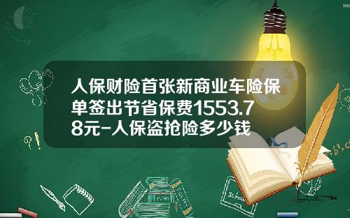 人保财险首张新商业车险保单签出节省保费1553.78元-人保盗抢险多少钱