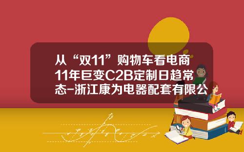 从“双11”购物车看电商11年巨变C2B定制日趋常态-浙江康为电器配套有限公司