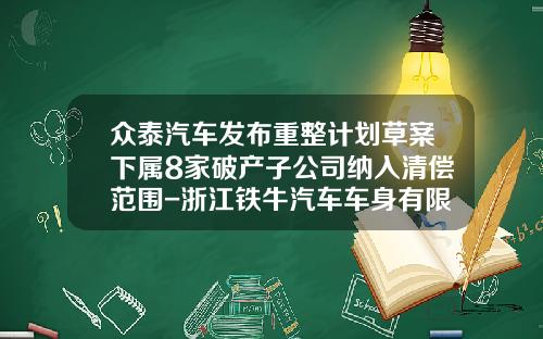 众泰汽车发布重整计划草案下属8家破产子公司纳入清偿范围-浙江铁牛汽车车身有限公司【新闻】.