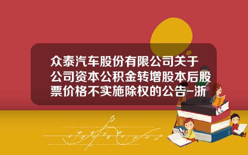 众泰汽车股份有限公司关于公司资本公积金转增股本后股票价格不实施除权的公告-浙江铁牛汽车车身有限公司【新闻】.