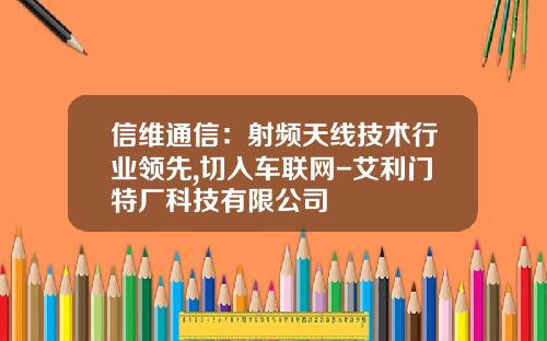 信维通信:射频天线技术行业领先,切入车联网-艾利门特厂科技有限公司