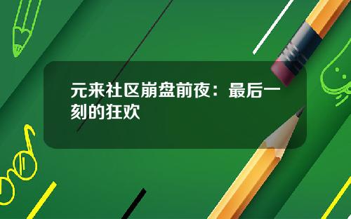元来社区崩盘前夜:最后一刻的狂欢