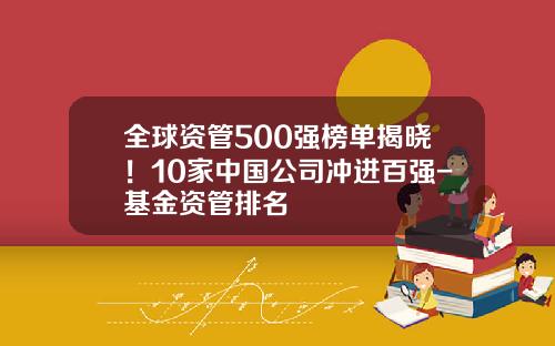 全球资管500强榜单揭晓!10家中国公司冲进百强-基金资管排名