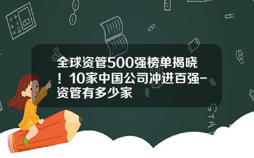 全球资管500强榜单揭晓!10家中国公司冲进百强-资管有多少家