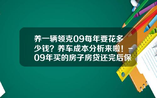 养一辆领克09每年要花多少钱？养车成本分析来啦！-09年买的房子房贷还完后保险费有多少【新闻】