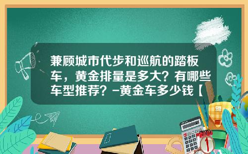 兼顾城市代步和巡航的踏板车，黄金排量是多大？有哪些车型推荐？-黄金车多少钱【新闻】