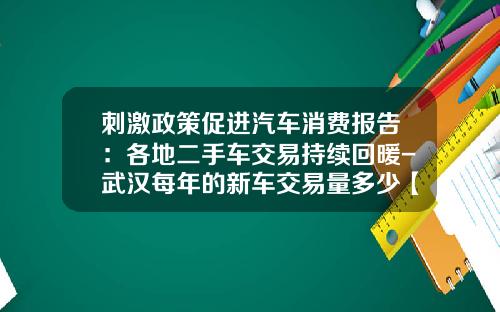 刺激政策促进汽车消费报告：各地二手车交易持续回暖-武汉每年的新车交易量多少【新闻】
