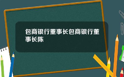 包商银行董事长包商银行董事长陈