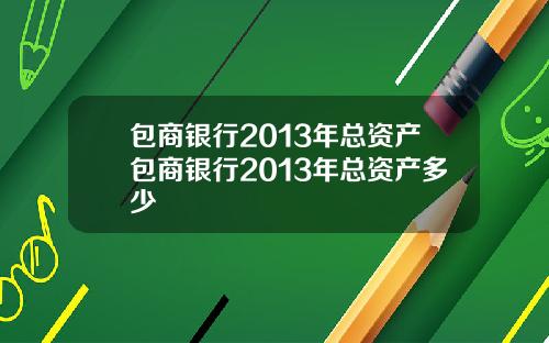 包商银行2013年总资产包商银行2013年总资产多少