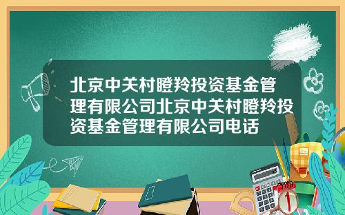 北京中关村瞪羚投资基金管理有限公司北京中关村瞪羚投资基金管理有限公司电话