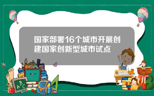 国家部署16个城市开展创建国家创新型城市试点