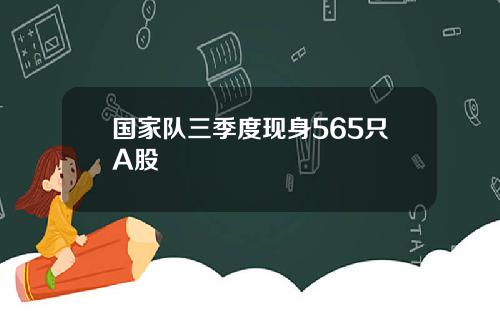 国家队三季度现身565只A股