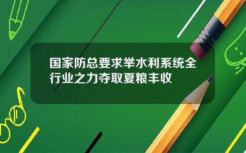 国家防总要求举水利系统全行业之力夺取夏粮丰收