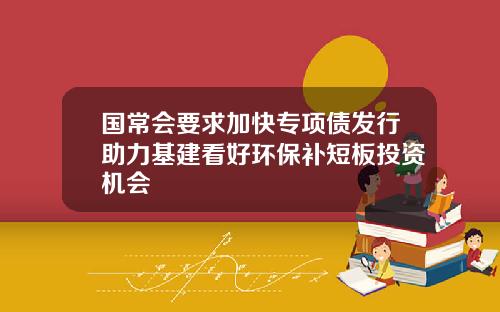 国常会要求加快专项债发行助力基建看好环保补短板投资机会