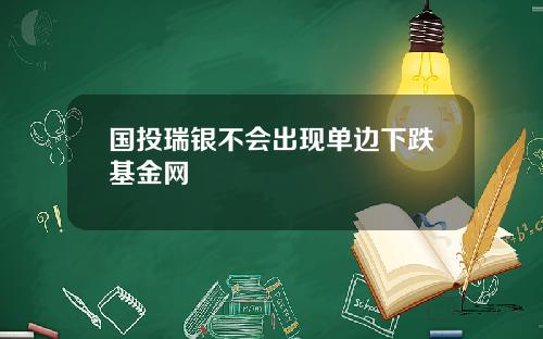 国投瑞银不会出现单边下跌基金网