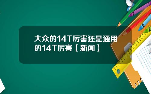 大众的14T厉害还是通用的14T厉害【新闻】